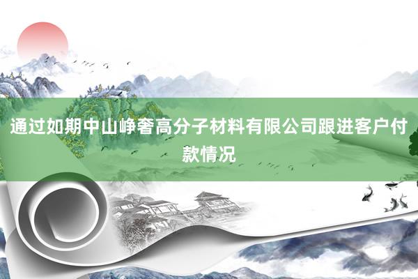 通过如期中山峥奢高分子材料有限公司跟进客户付款情况