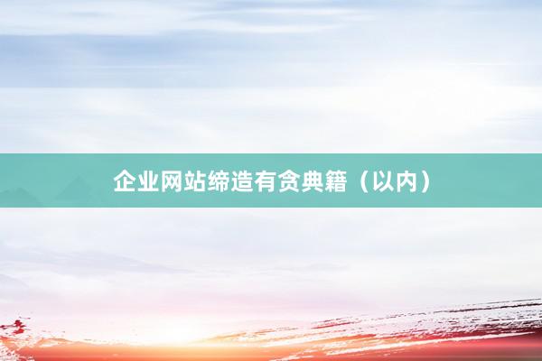 企业网站缔造有贪典籍(以内)