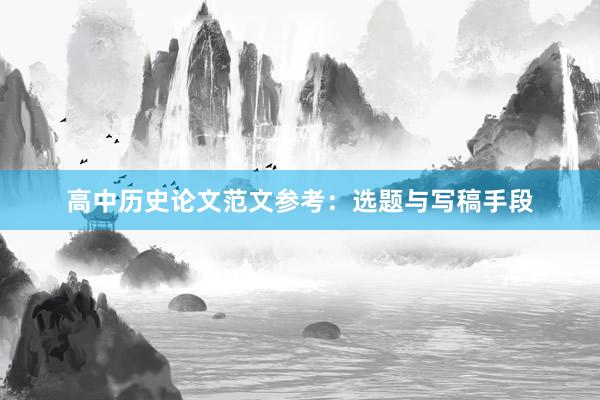 高中历史论文范文参考：选题与写稿手段